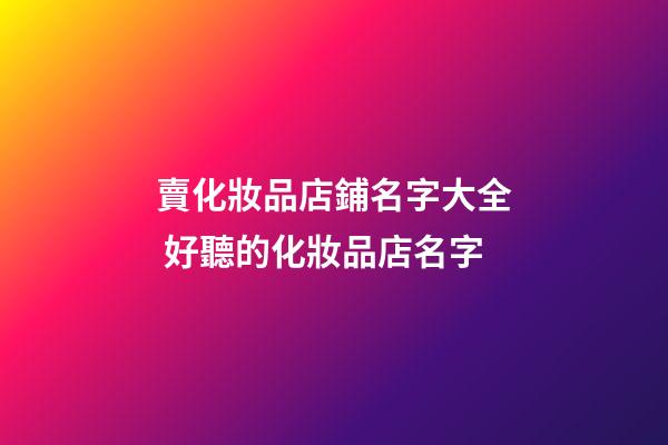 賣化妝品店鋪名字大全 好聽的化妝品店名字-第1張-店鋪起名-玄機派
